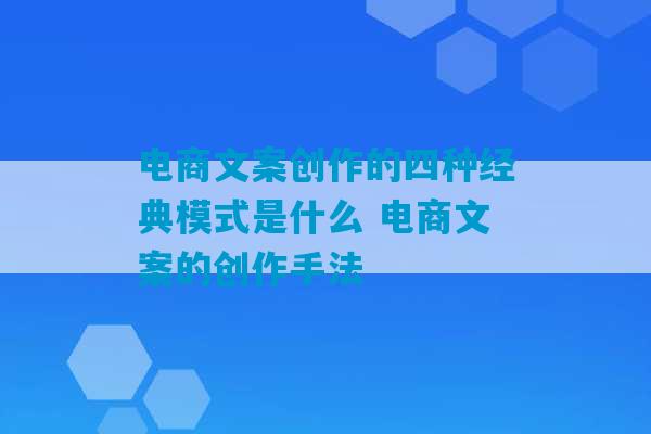 电商文案创作的四种经典模式是什么 电商文案的创作手法-第1张图片-臭鼬助手