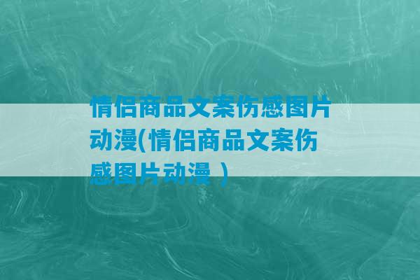 情侣商品文案伤感图片动漫(情侣商品文案伤感图片动漫 )-第1张图片-臭鼬助手