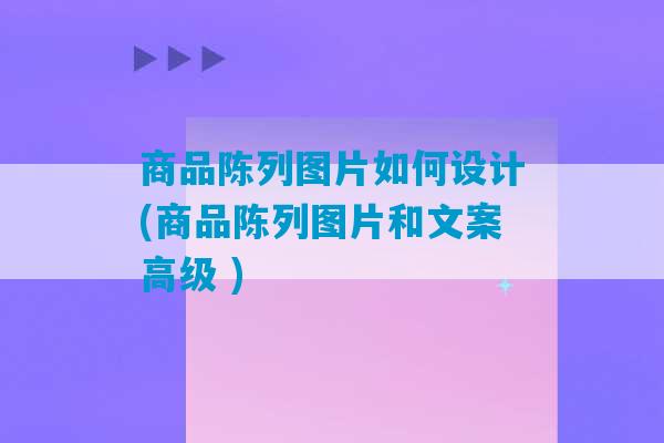 商品陈列图片如何设计(商品陈列图片和文案高级 )-第1张图片-臭鼬助手