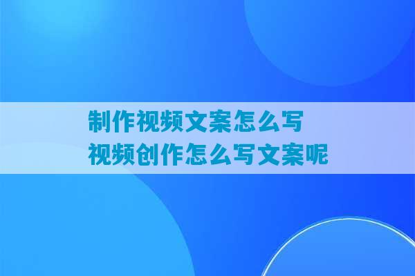 制作视频文案怎么写 视频创作怎么写文案呢-第1张图片-臭鼬助手