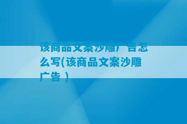 该商品文案沙雕广告怎么写(该商品文案沙雕广告 )-第1张图片-臭鼬助手