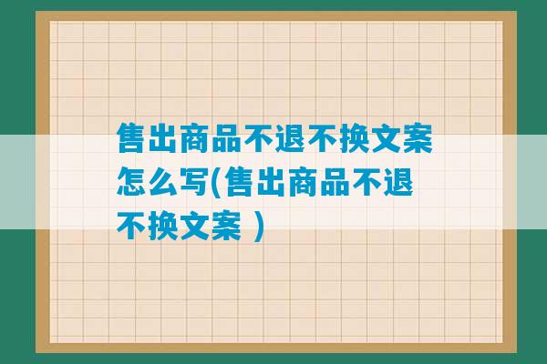 售出商品不退不换文案怎么写(售出商品不退不换文案 )-第1张图片-臭鼬助手