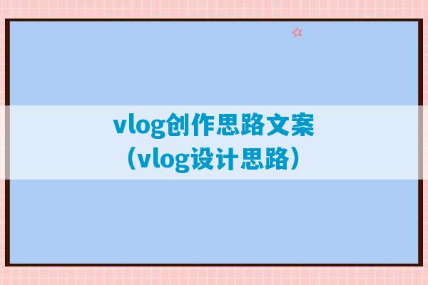 vlog创作思路文案（vlog设计思路）-第1张图片-臭鼬助手