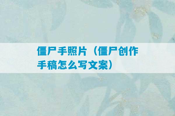 僵尸手照片（僵尸创作手稿怎么写文案）-第1张图片-臭鼬助手