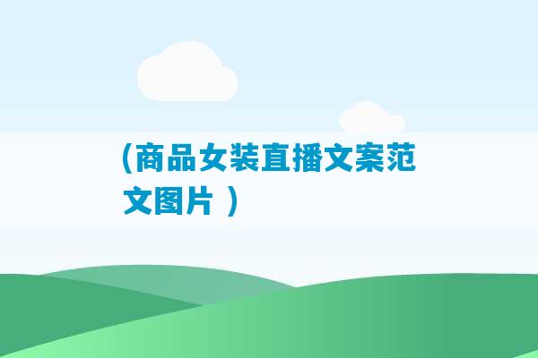 (商品女装直播文案范文图片 )-第1张图片-臭鼬助手