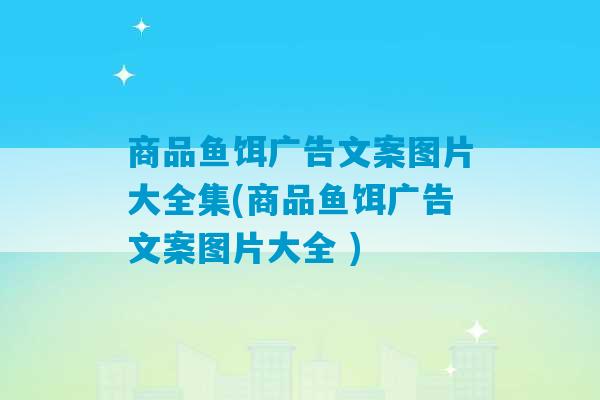 商品鱼饵广告文案图片大全集(商品鱼饵广告文案图片大全 )-第1张图片-臭鼬助手