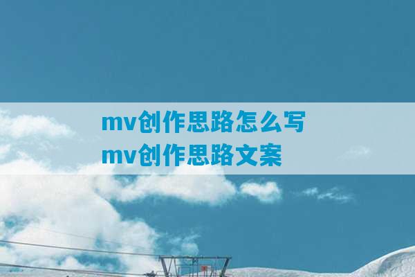 mv创作思路怎么写 mv创作思路文案-第1张图片-臭鼬助手