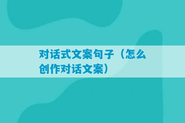 对话式文案句子（怎么创作对话文案）-第1张图片-臭鼬助手