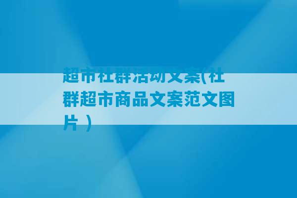 超市社群活动文案(社群超市商品文案范文图片 )-第1张图片-臭鼬助手