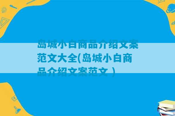 岛城小白商品介绍文案范文大全(岛城小白商品介绍文案范文 )-第1张图片-臭鼬助手