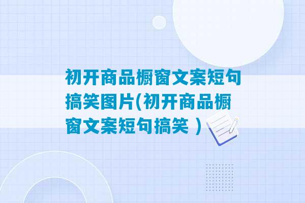 初开商品橱窗文案短句搞笑图片(初开商品橱窗文案短句搞笑 )-第1张图片-臭鼬助手