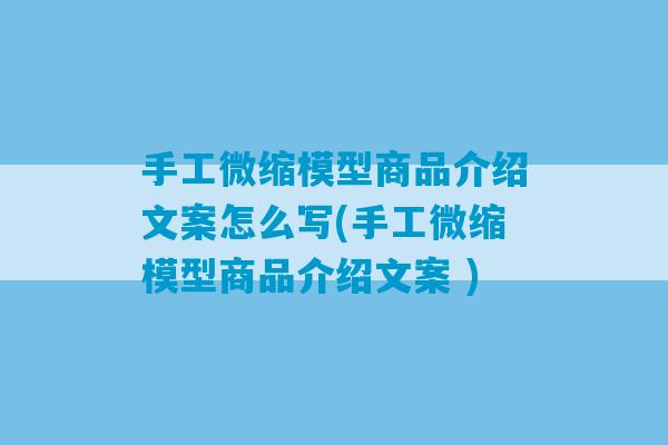 手工微缩模型商品介绍文案怎么写(手工微缩模型商品介绍文案 )-第1张图片-臭鼬助手