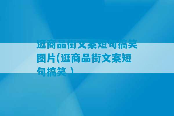 逛商品街文案短句搞笑图片(逛商品街文案短句搞笑 )-第1张图片-臭鼬助手