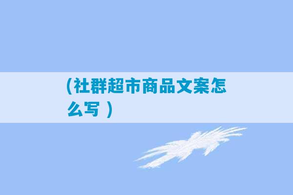 (社群超市商品文案怎么写 )-第1张图片-臭鼬助手