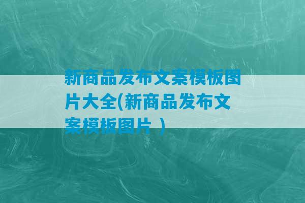 新商品发布文案模板图片大全(新商品发布文案模板图片 )-第1张图片-臭鼬助手