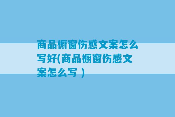 商品橱窗伤感文案怎么写好(商品橱窗伤感文案怎么写 )-第1张图片-臭鼬助手