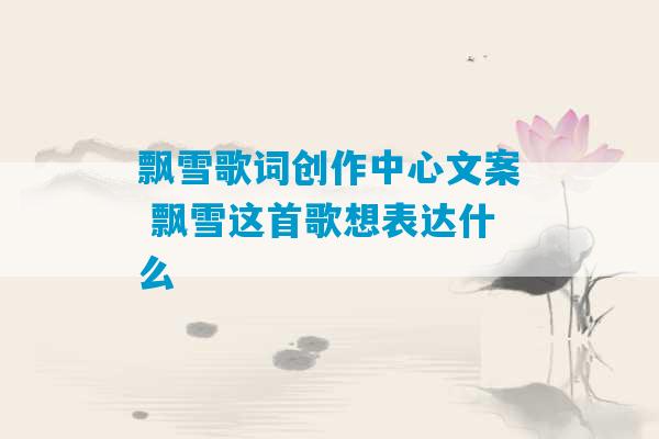 飘雪歌词创作中心文案 飘雪这首歌想表达什么-第1张图片-臭鼬助手