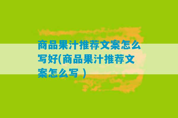 商品果汁推荐文案怎么写好(商品果汁推荐文案怎么写 )-第1张图片-臭鼬助手