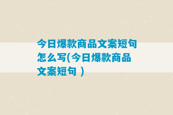 今日爆款商品文案短句怎么写(今日爆款商品文案短句 )-第1张图片-臭鼬助手