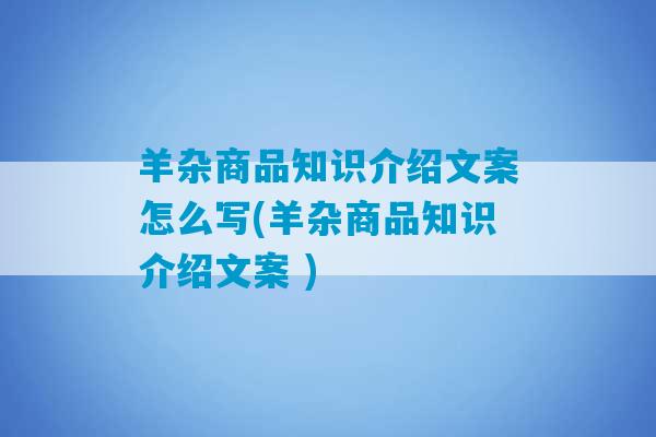 羊杂商品知识介绍文案怎么写(羊杂商品知识介绍文案 )-第1张图片-臭鼬助手