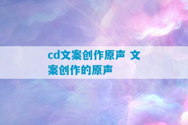 cd文案创作原声 文案创作的原声-第1张图片-臭鼬助手