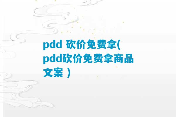 pdd 砍价免费拿(pdd砍价免费拿商品文案 )-第1张图片-臭鼬助手