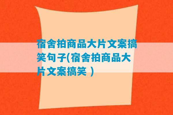 宿舍拍商品大片文案搞笑句子(宿舍拍商品大片文案搞笑 )-第1张图片-臭鼬助手