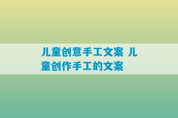 儿童创意手工文案 儿童创作手工的文案-第1张图片-臭鼬助手