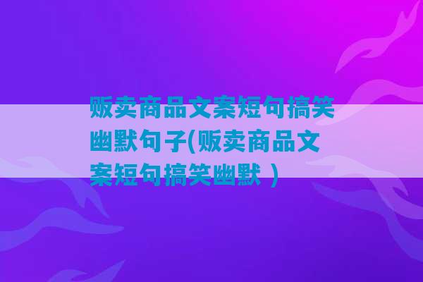 贩卖商品文案短句搞笑幽默句子(贩卖商品文案短句搞笑幽默 )-第1张图片-臭鼬助手