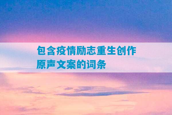 包含疫情励志重生创作原声文案的词条-第1张图片-臭鼬助手