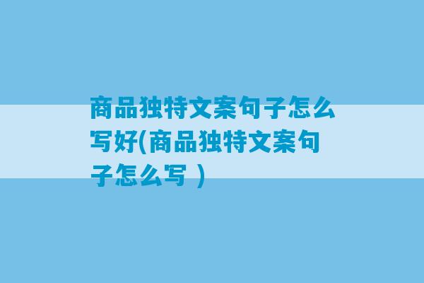 商品独特文案句子怎么写好(商品独特文案句子怎么写 )-第1张图片-臭鼬助手