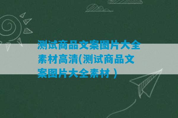 测试商品文案图片大全素材高清(测试商品文案图片大全素材 )-第1张图片-臭鼬助手