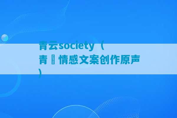 青云society（青雲情感文案创作原声）-第1张图片-臭鼬助手