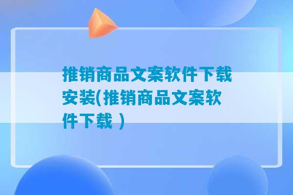 推销商品文案软件下载安装(推销商品文案软件下载 )-第1张图片-臭鼬助手