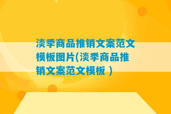 淡季商品推销文案范文模板图片(淡季商品推销文案范文模板 )-第1张图片-臭鼬助手