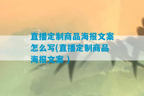 直播定制商品海报文案怎么写(直播定制商品海报文案 )-第1张图片-臭鼬助手