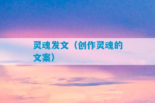 灵魂发文（创作灵魂的文案）-第1张图片-臭鼬助手