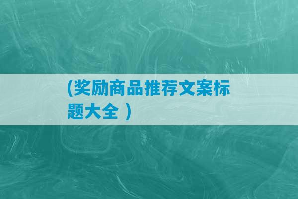 (奖励商品推荐文案标题大全 )-第1张图片-臭鼬助手