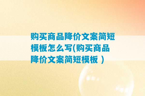 购买商品降价文案简短模板怎么写(购买商品降价文案简短模板 )-第1张图片-臭鼬助手