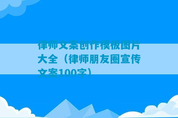 律师文案创作模板图片大全（律师朋友圈宣传文案100字）-第1张图片-臭鼬助手