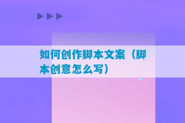 如何创作脚本文案（脚本创意怎么写）-第1张图片-臭鼬助手