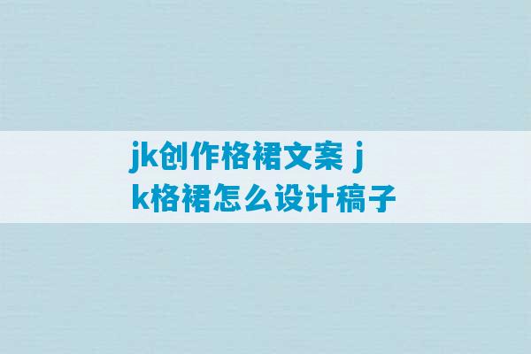 jk创作格裙文案 jk格裙怎么设计稿子-第1张图片-臭鼬助手