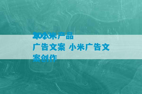 2023
年小米产品广告文案 小米广告文案创作-第1张图片-臭鼬助手