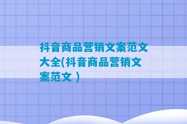 抖音商品营销文案范文大全(抖音商品营销文案范文 )-第1张图片-臭鼬助手