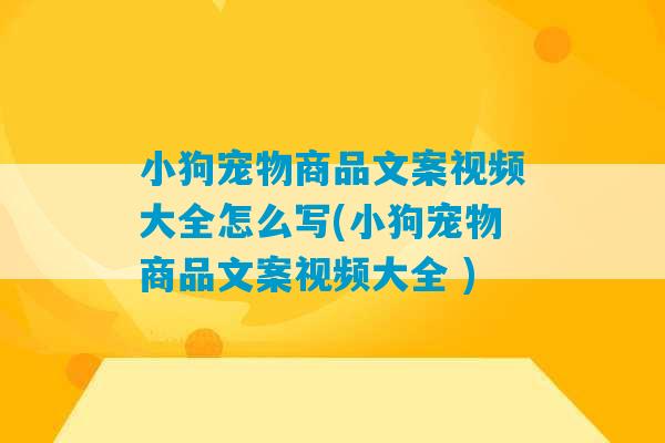 小狗宠物商品文案视频大全怎么写(小狗宠物商品文案视频大全 )-第1张图片-臭鼬助手