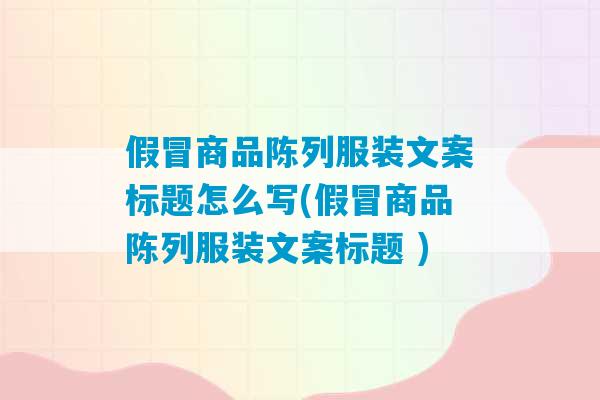 假冒商品陈列服装文案标题怎么写(假冒商品陈列服装文案标题 )-第1张图片-臭鼬助手