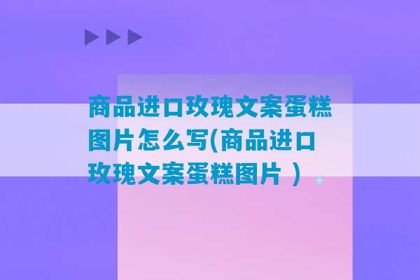 商品进口玫瑰文案蛋糕图片怎么写(商品进口玫瑰文案蛋糕图片 )-第1张图片-臭鼬助手