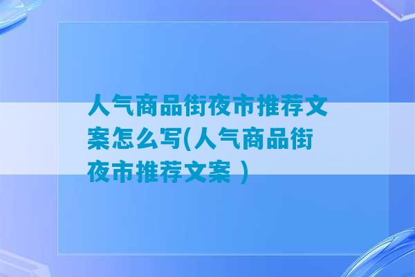 人气商品街夜市推荐文案怎么写(人气商品街夜市推荐文案 )-第1张图片-臭鼬助手