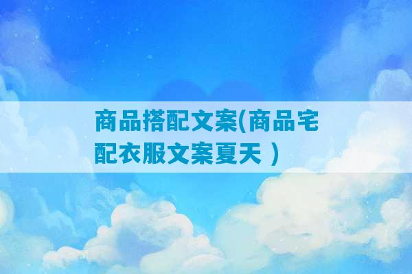 商品搭配文案(商品宅配衣服文案夏天 )-第1张图片-臭鼬助手