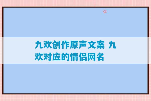 九欢创作原声文案 九欢对应的情侣网名-第1张图片-臭鼬助手